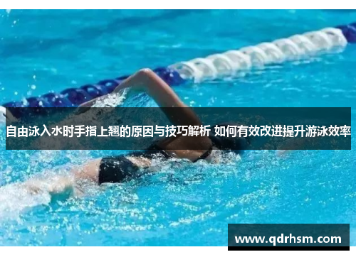 自由泳入水时手指上翘的原因与技巧解析 如何有效改进提升游泳效率